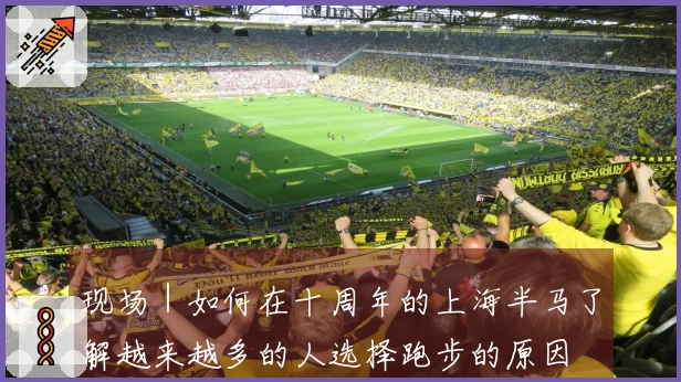 现场｜如何在十周年的上海半马了解越来越多的人选择跑步的原因