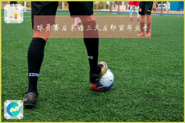 球员赛后求婚三天后即宣布分手