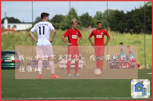 我心中的不灭信念，内心深处的永恒领袖