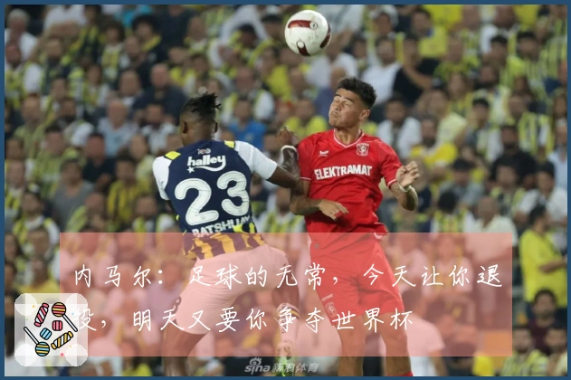 内马尔：足球的无常，今天让你退役，明天又要你争夺世界杯