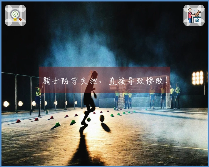 骑士防守失控，直接导致惨败！