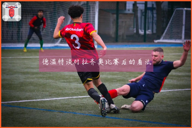 德温特谈对拉齐奥比赛后的看法