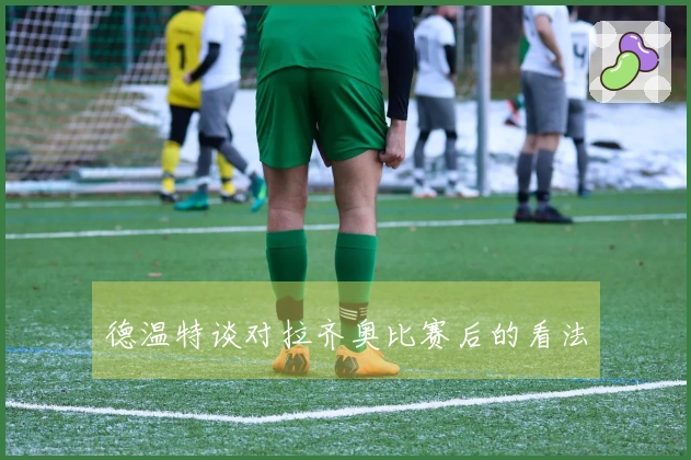 德温特谈对拉齐奥比赛后的看法