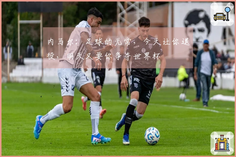 内马尔：足球的无常，今天让你退役，明天又要你争夺世界杯