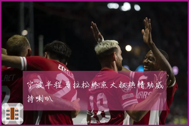 宁波半程马拉松终点大叔热情助威持喇叭