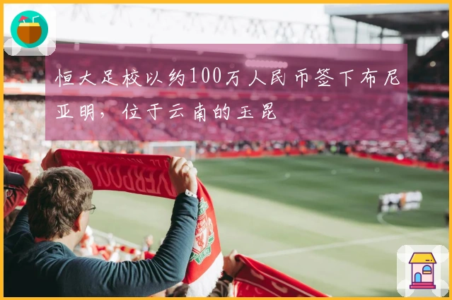 恒大足校以约100万人民币签下布尼亚明，位于云南的玉昆