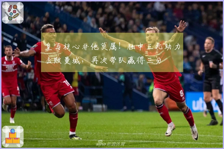 皇马核心非他莫属！独中三元助力击败曼城，再次带队赢得三分