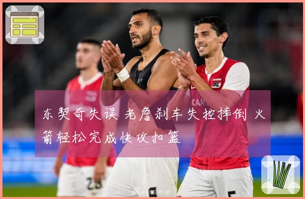 东契奇失误 老詹刹车失控摔倒 火箭轻松完成快攻扣篮