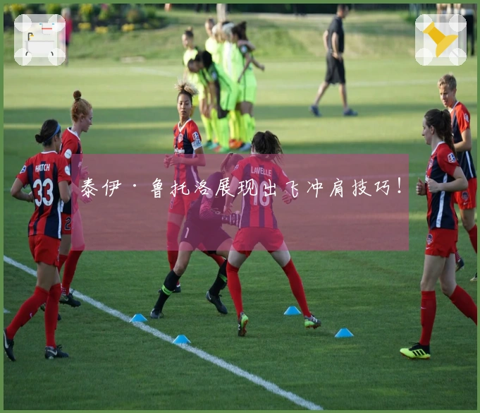 泰伊·鲁托洛展现出飞冲肩技巧！