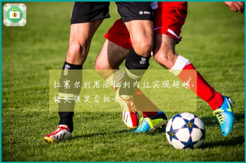 拉塞尔利用法拉利内讧实现超越，错失领奖台机会